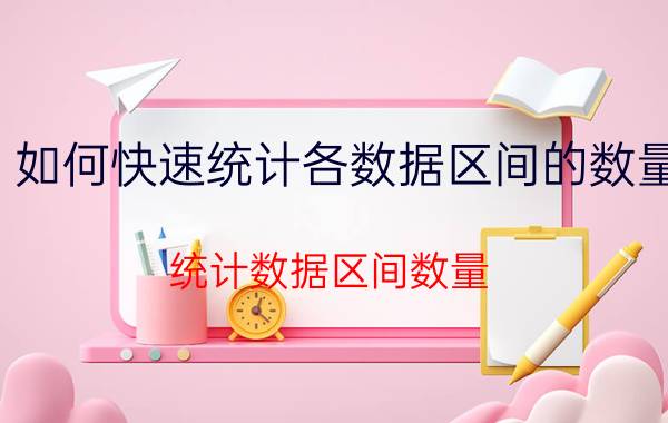 如何快速统计各数据区间的数量 统计数据区间数量